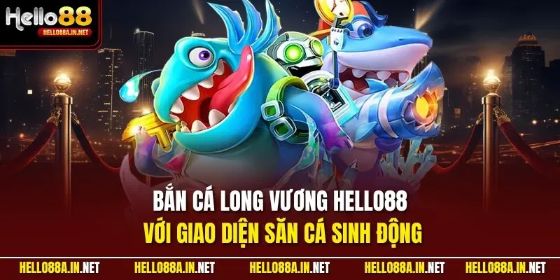 Bắn cá Long Vương HELLO88 với giao diện săn cá sinh động