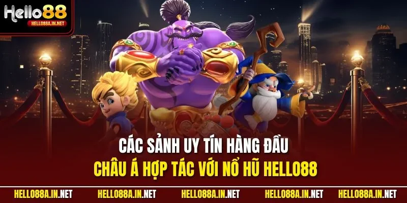 Các sảnh uy tín hàng đầu châu Á hợp tác với nổ hũ HELLO88