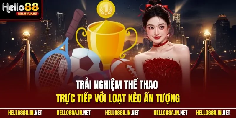 Trải nghiệm thể thao trực tiếp với loạt kèo ấn tượng